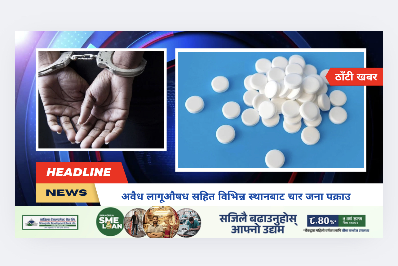 अवैध लागूऔषध सहित विभिन्न स्थानबाट चार जना पक्राउ
