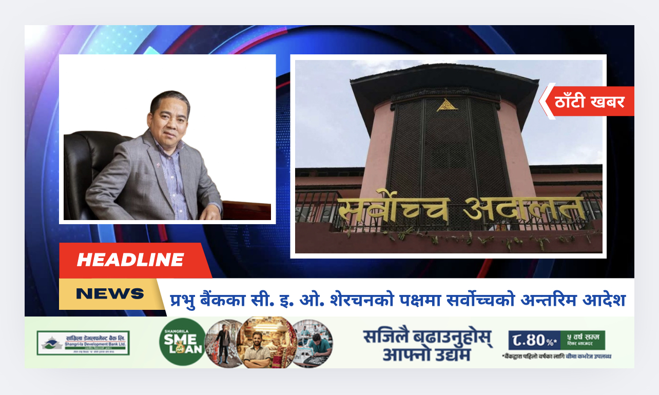 प्रभु बैंकका सी. इ. ओ. शेरचनको पक्षमा सर्वोच्चको अन्तरिम आदेश