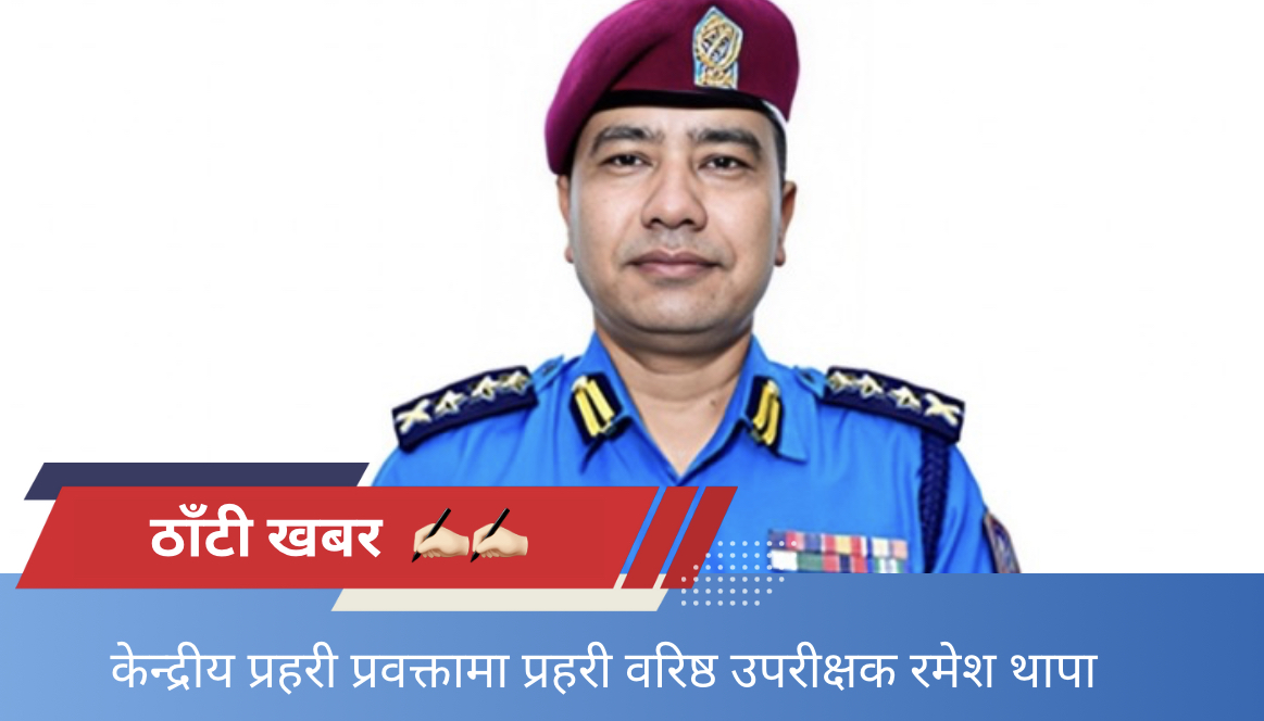 नेपाल प्रहरीको केन्द्रीय प्रहरी प्रवक्तामा प्रहरी वरिष्ठ उपरीक्षक रमेश थापा