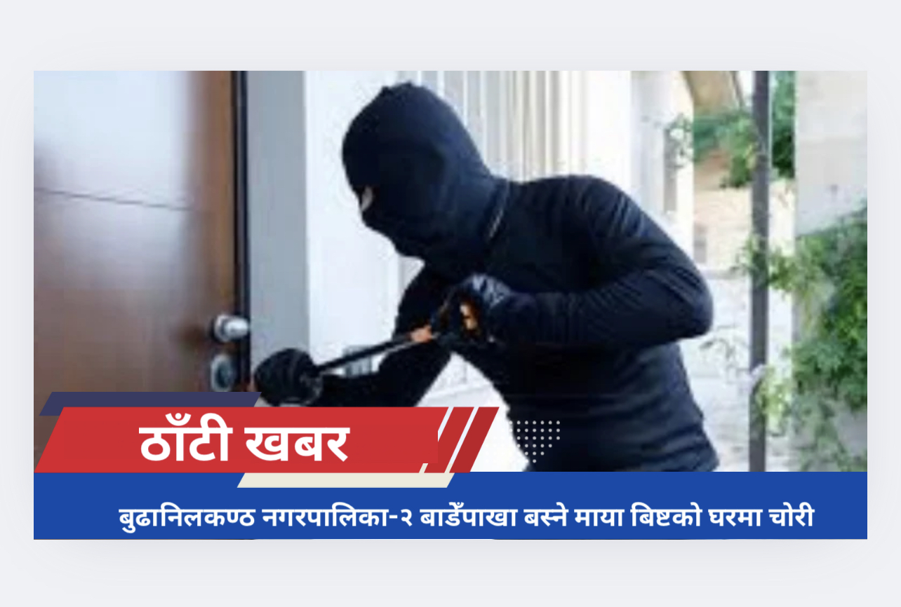 बुढानिलकण्ठ नगरपालिका-२ बाडेँपाखा बस्ने माया बिष्टको घरमा चोरी