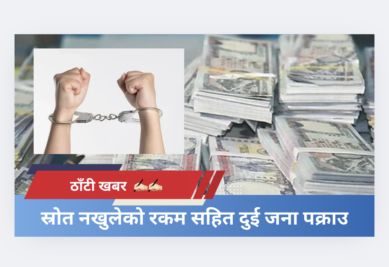 स्रोत नखुलेको रकम सहित दुई जना पक्राउ​