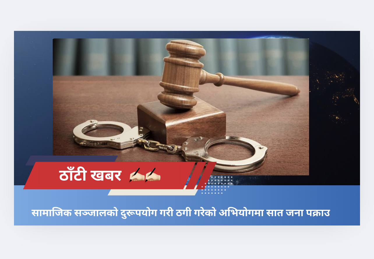 सामाजिक सञ्जालको दुरूपयोग गरी ठगी गरेको अभियोगमा सात जना पक्राउ