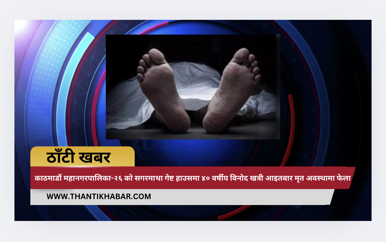 काठमाडौं महानगरपालिका-२६ को सगरमाथा गेष्ट हाउसमा ४० वर्षीय विनोद खत्री आइतबार मृत अवस्थामा फेला