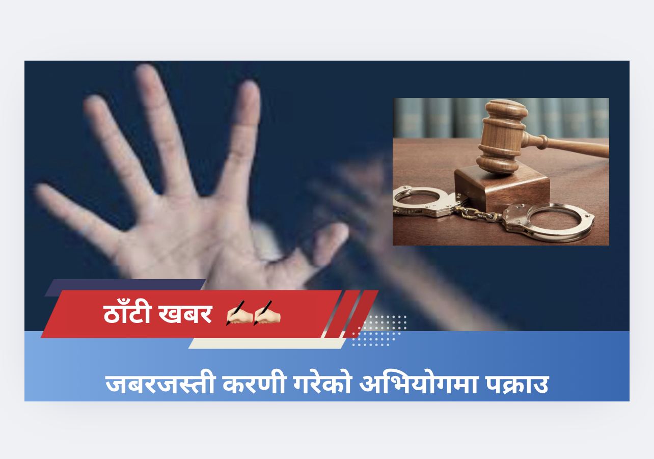 जबरजस्ती करणी गरेको अभियोगमा पक्राउ