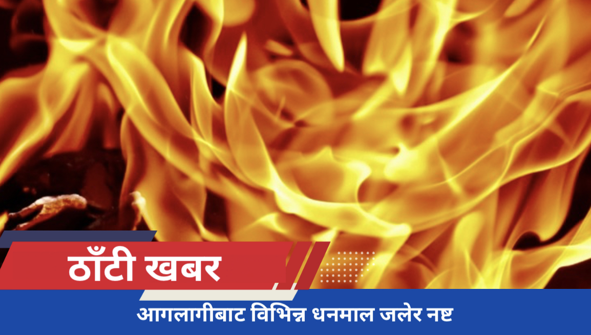आगलागीबाट विभिन्न धनमाल जलेर नष्ट
