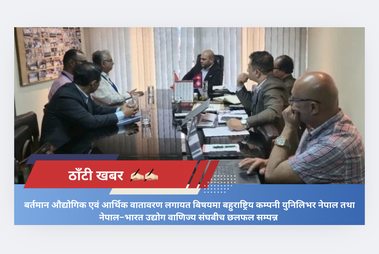 बर्तमान औद्योगिक एवं आर्थिक वातावरण लगायत बिषयमा बहुराष्ट्रिय कम्पनी युनिलिभर नेपाल तथा नेपाल–भारत उद्योग वाणिज्य संघबीच छलफल सम्पन्न