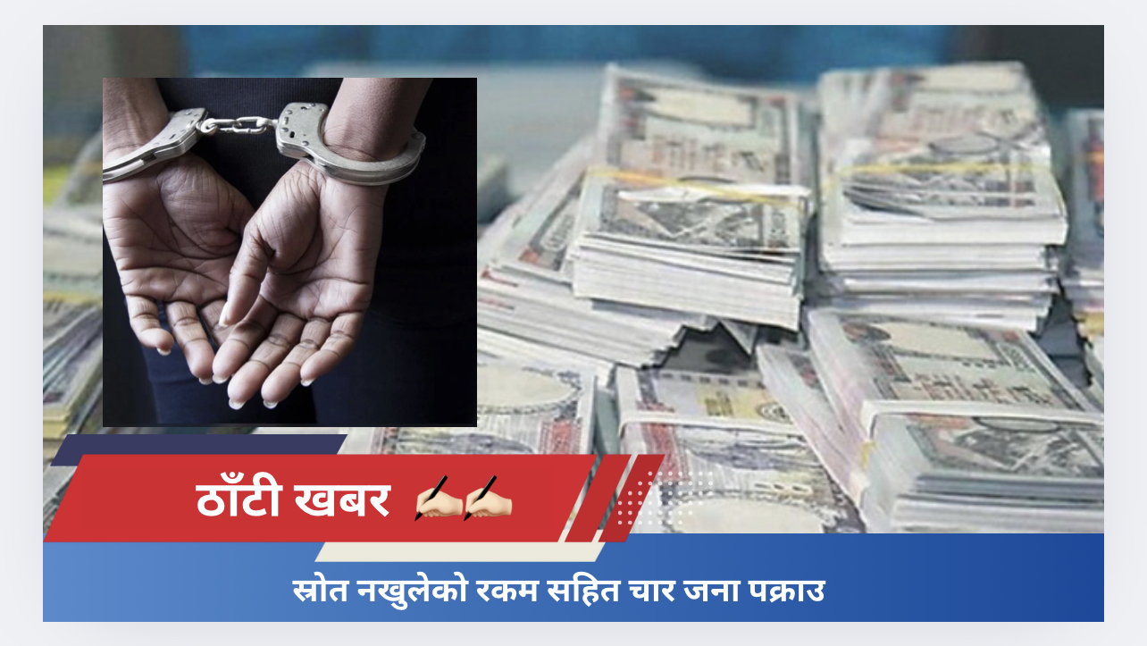 स्रोत नखुलेको रकम सहित चार जना पक्राउ