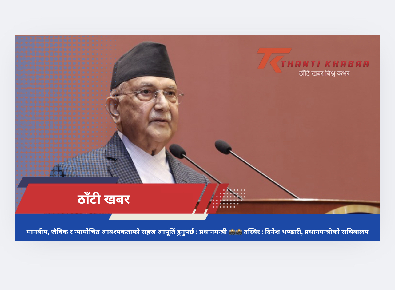 मानवीय, जैविक र न्यायोचित आवश्यकताको सहज आपूर्ति हुनुपर्छ : प्रधानमन्त्री