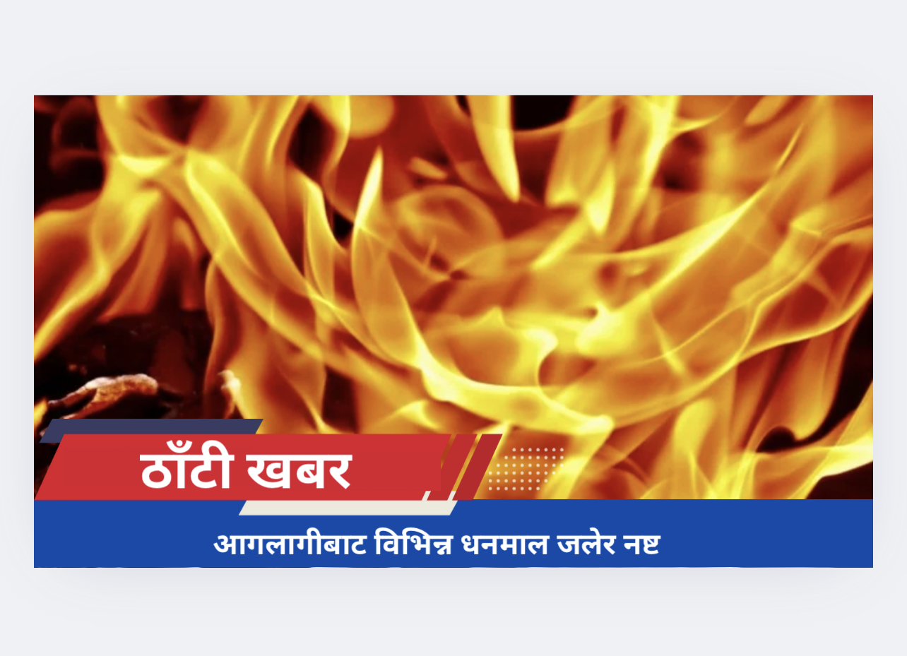 आगलागीबाट विभिन्न धनमाल जलेर नष्ट