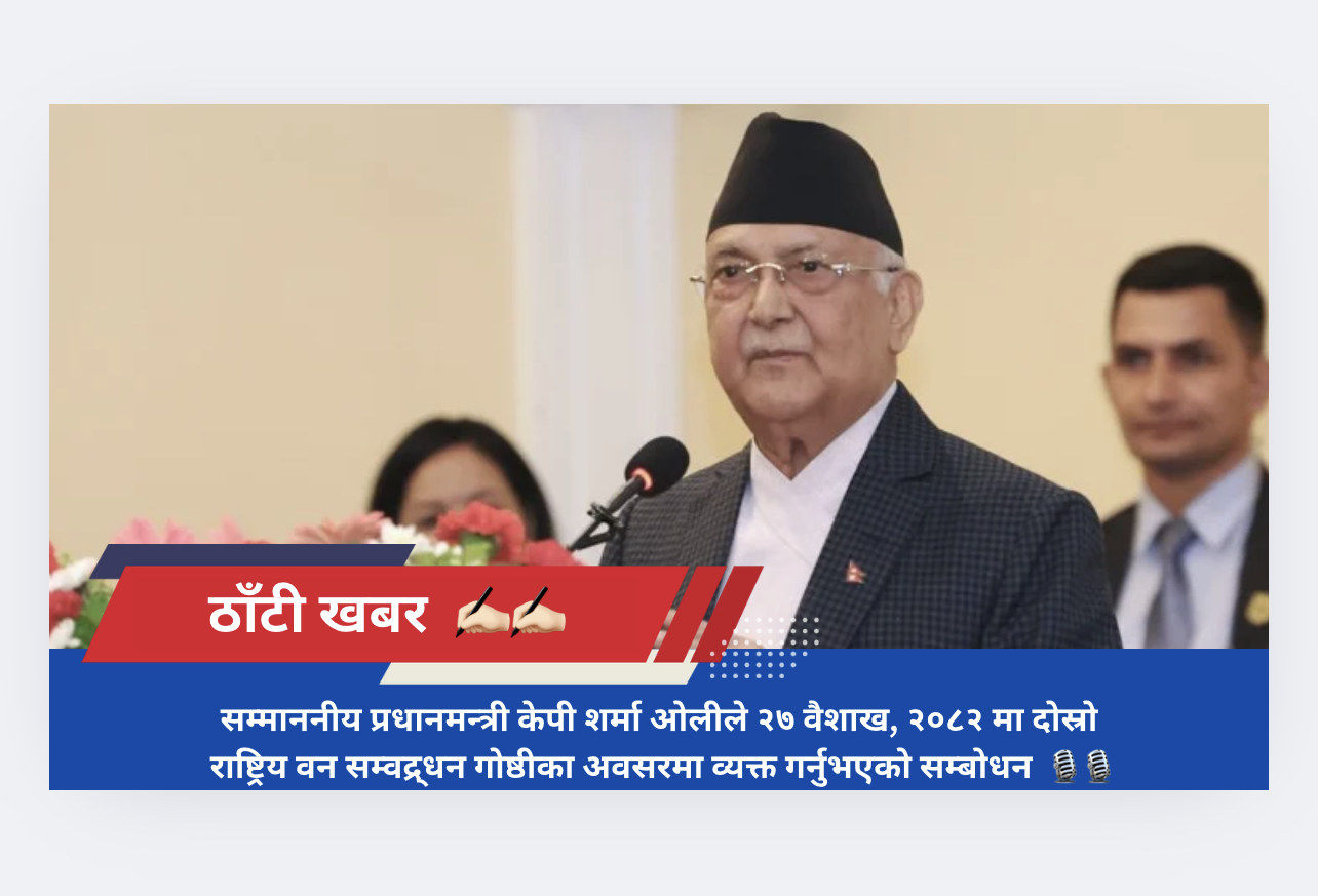 सम्माननीय प्रधानमन्त्री केपी शर्मा ओलीले २७ वैशाख, २०८२ मा दोस्रो राष्ट्रिय वन सम्वद्र्धन गोष्ठीका अवसरमा व्यक्त गर्नुभएको सम्बोधन :