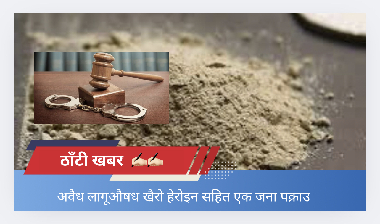 अवैध लागूऔषध खैरो हेरोइन सहित एक जना पक्राउ
