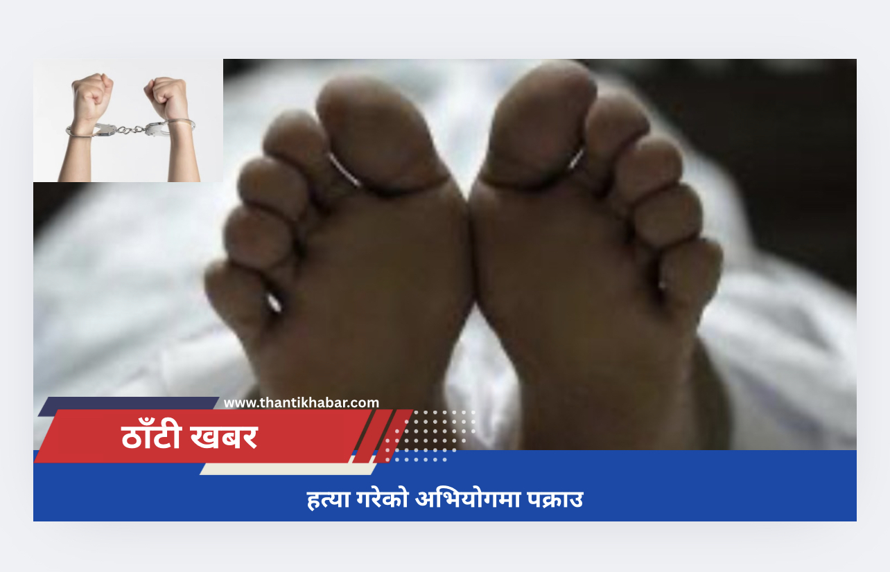 हत्या गरेको अभियोगमा पक्राउ