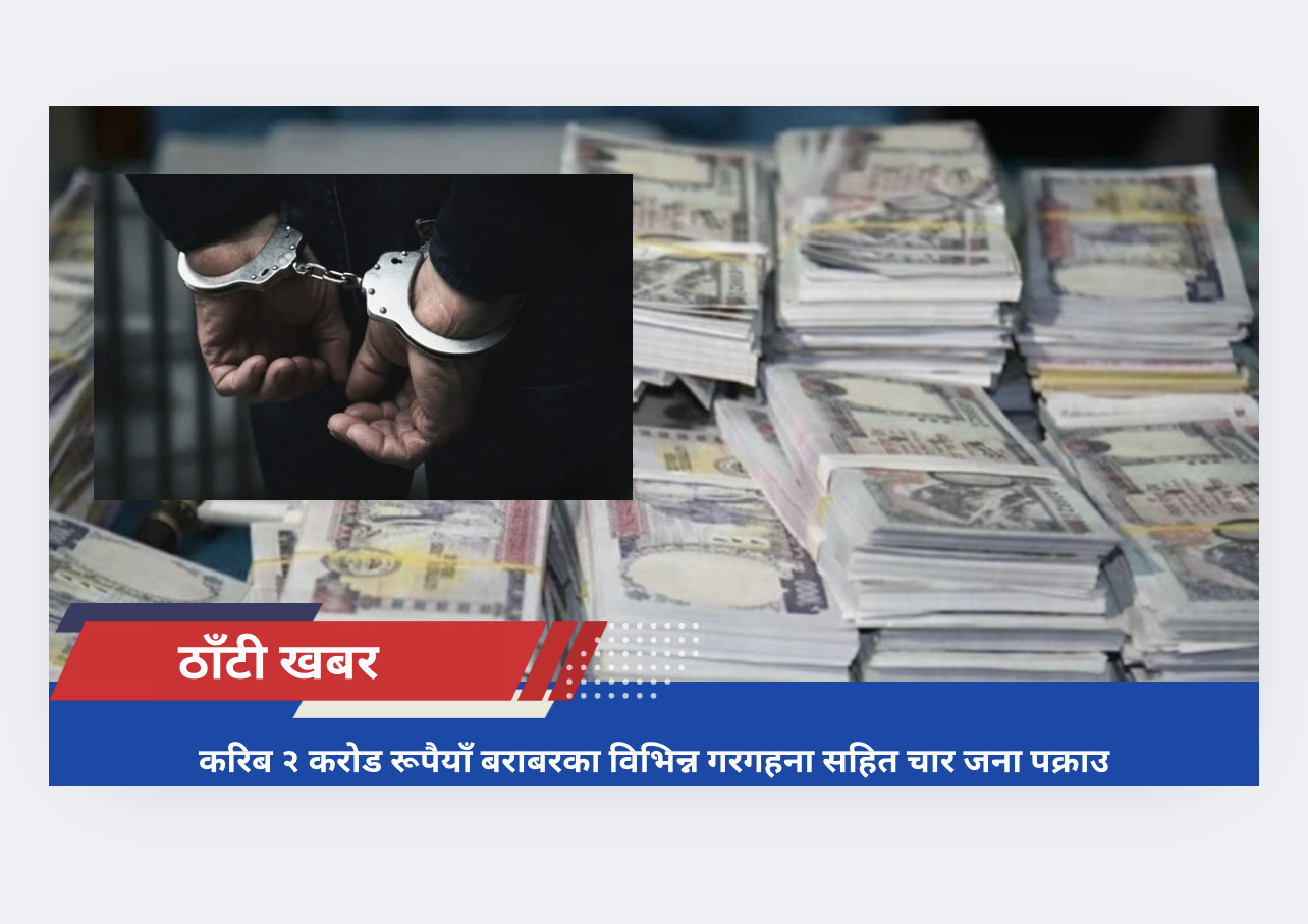 करिब २ करोड रूपैयाँ बराबरका विभिन्न गरगहना सहित चार जना पक्राउ