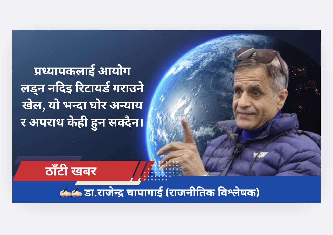 प्रध्यापकलाई आयोग लड्न नदिइ रिटायर्ड गराउने खेल, यो भन्दा घोर अन्याय र अपराध केही हुन सक्दैन।