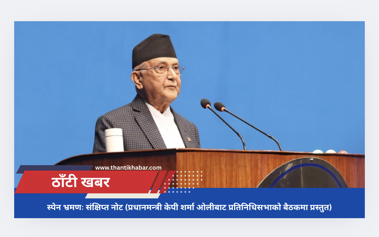 स्पेन भ्रमणः संक्षिप्त नोट (प्रधानमन्त्री केपी शर्मा ओलीबाट प्रतिनिधिसभाको बैठकमा प्रस्तुत)