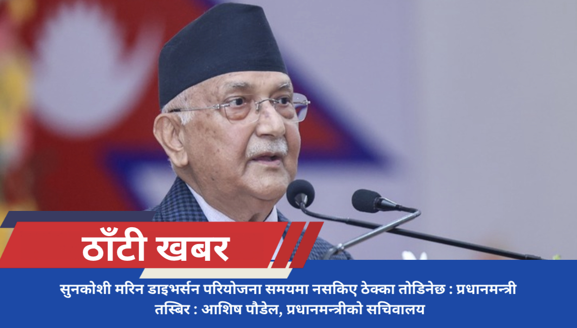 सुनकोशी मरिन डाइभर्सन परियोजना समयमा नसकिए ठेक्का तोडिनेछ : प्रधानमन्त्री