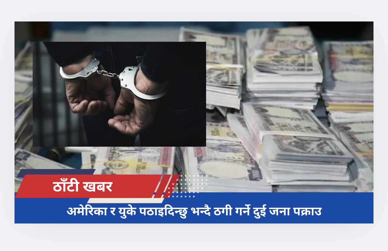 अमेरिका र युके पठाइदिन्छु भन्दै ठगी गर्ने दुई जना पक्राउ