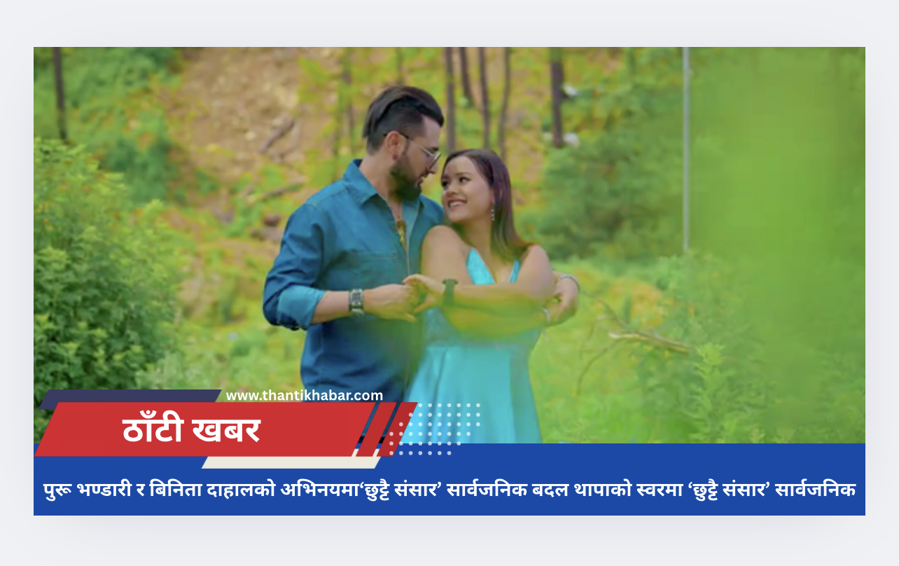 पुरू भण्डारी र बिनिता दाहालको अभिनयमा‘छुट्टै संसार’ सार्वजनिक बदल थापाको स्वरमा ‘छुट्टै संसार’ सार्वजनिक