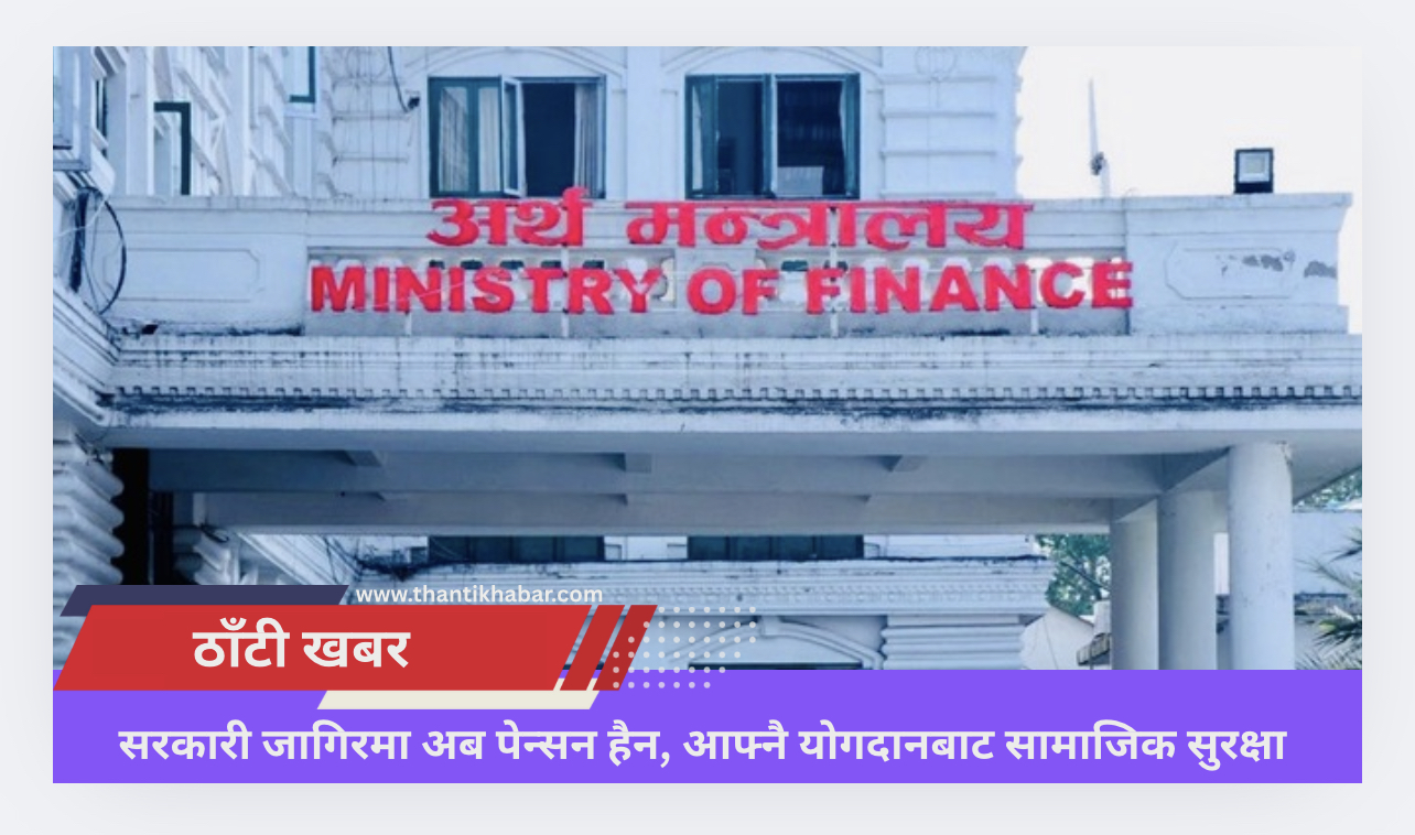 सरकारी जागिरमा अब पेन्सन हैन, आफ्नै योगदानबाट सामाजिक सुरक्षा