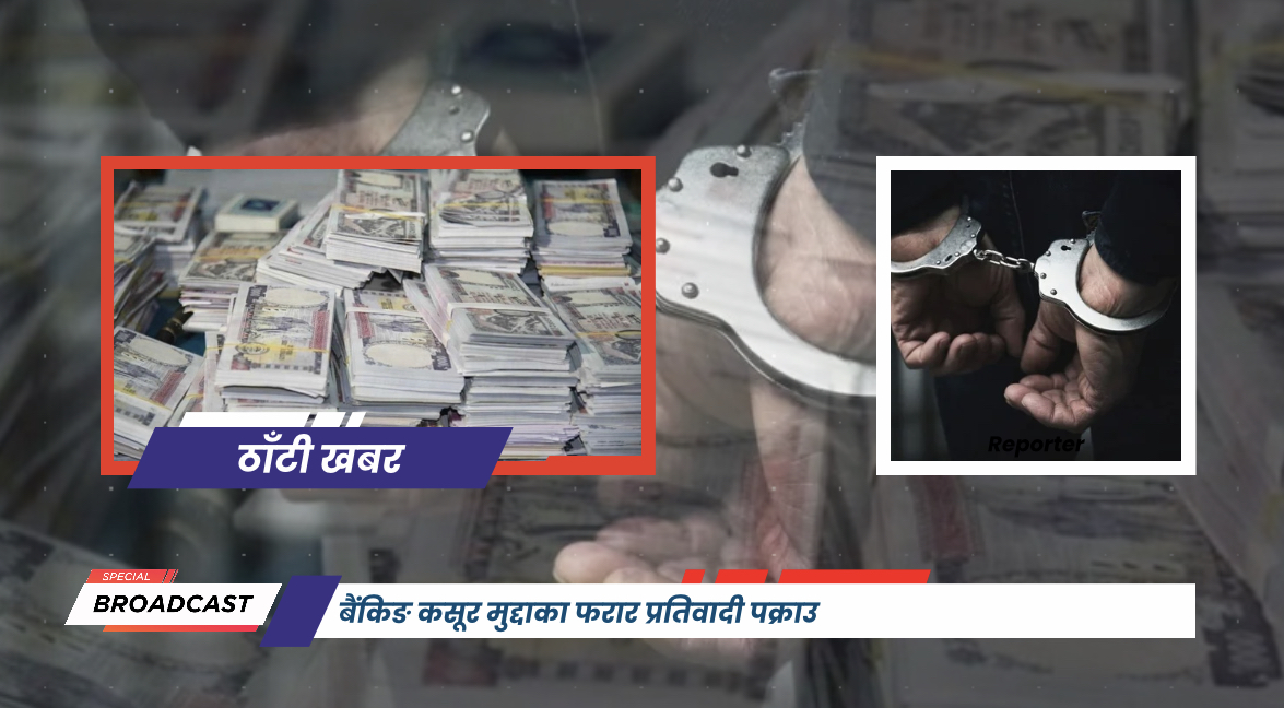 बैंकिङ कसूर मुद्दाका फरार प्रतिवादी पक्राउ