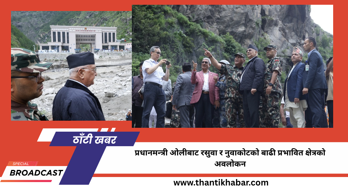 प्रधानमन्त्री ओलीबाट रसुवा र नुवाकोटको बाढी प्रभावित क्षेत्रको अवलोकन