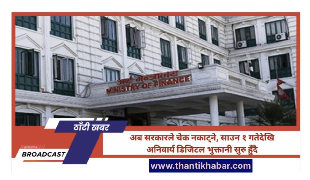 अब सरकारले चेक नकाट्ने, साउन १ गतेदेखि अनिवार्य डिजिटल भुक्तानी सुरु हुँदै