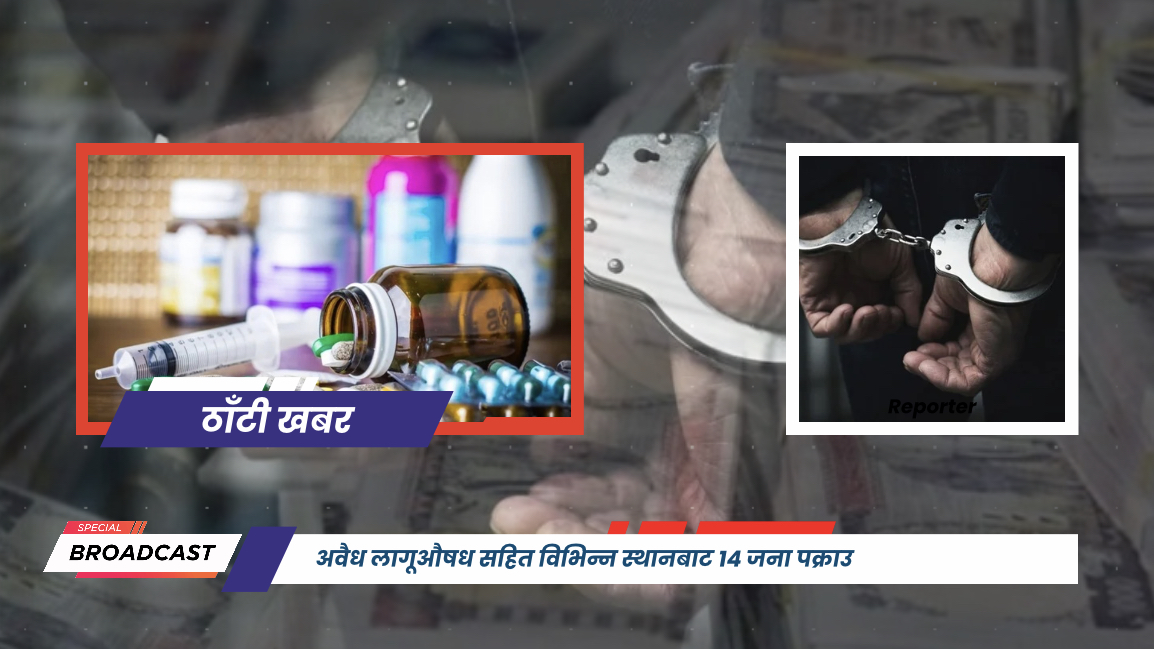 अवैध लागूऔषध सहित विभिन्न स्थानबाट १४ जना पक्राउ