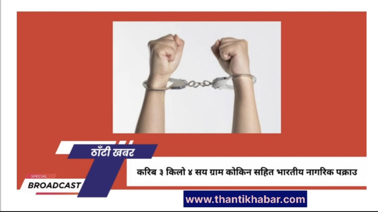 करिब ३ किलो ४ सय ग्राम कोकिन सहित भारतीय नागरिक पक्राउ