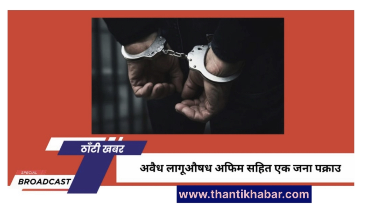 अवैध लागूऔषध अफिम सहित एक जना पक्राउ