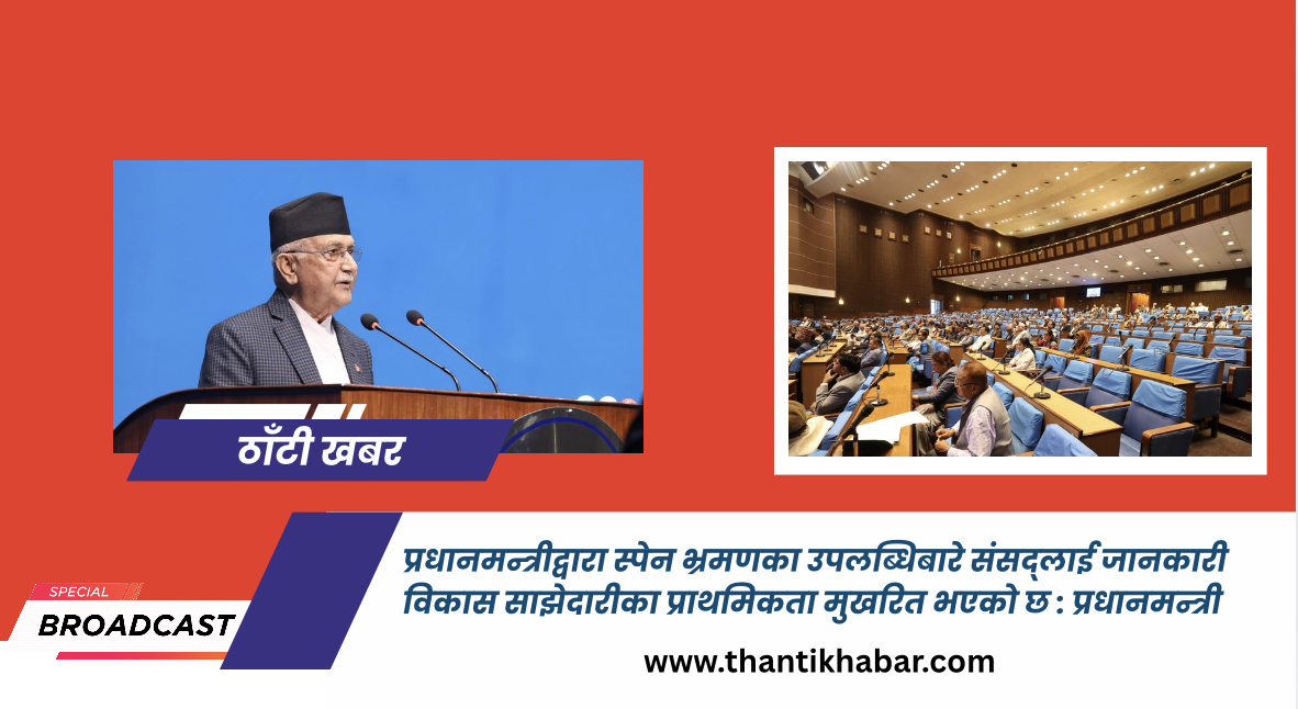 प्रधानमन्त्रीद्वारा स्पेन भ्रमणका उपलब्धिबारे संसद्लाई जानकारी विकास साझेदारीका प्राथमिकता मुखरित भएको छ : प्रधानमन्त्री