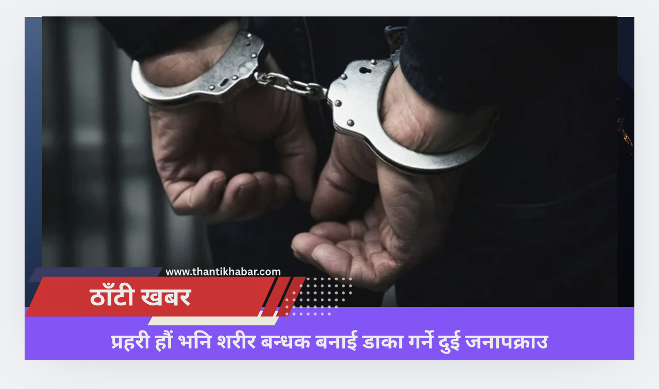प्रहरी हौं भनि शरीर बन्धक बनाई डाका गर्ने दुई जनापक्राउ