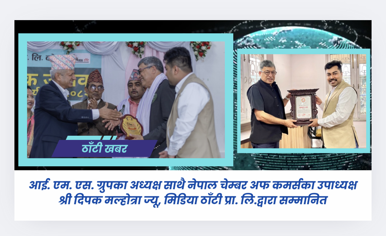 आई. एम. एस. ग्रुपका अध्यक्ष साथै नेपाल चेम्बर अफ कमर्सका उपाध्यक्ष  श्री दिपक मल्होत्रा ज्यू, मिडिया ठाँटी प्रा. लि.द्वारा सम्मानित