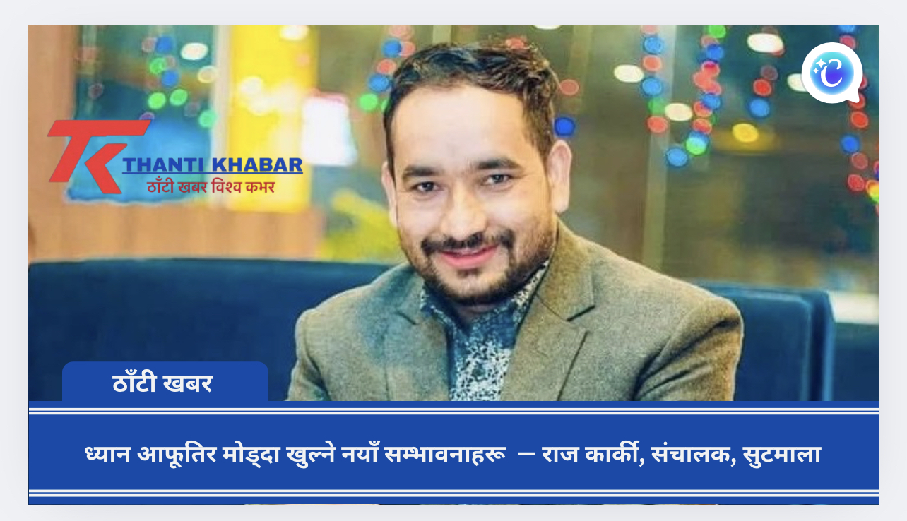 ध्यान आफूतिर मोड्दा खुल्ने नयाँ सम्भावनाहरू  — राज कार्की, संचालक, सुटमाला
