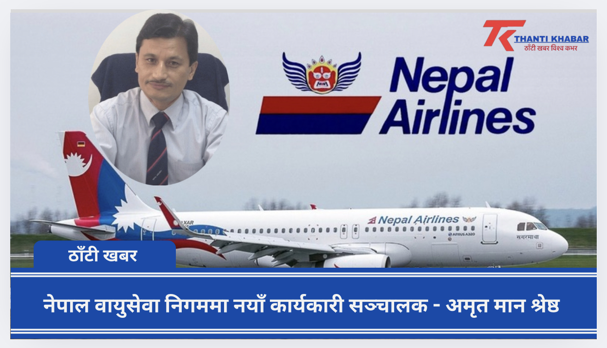 नेपाल वायुसेवा निगममा नयाँ कार्यकारी सञ्चालक – अमृत मान श्रेष्ठ
