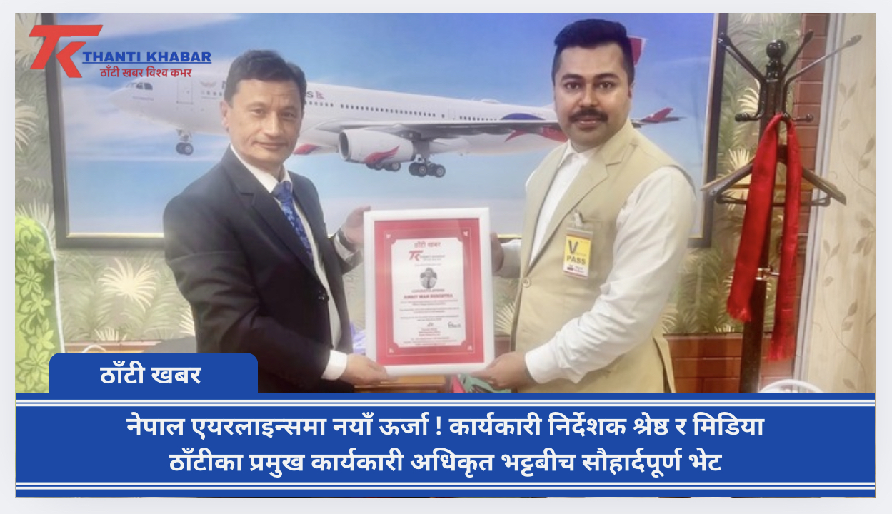 नेपाल एयरलाइन्समा नयाँ ऊर्जा ! कार्यकारी निर्देशक श्रेष्ठ र मिडिया ठाँटीका प्रमुख कार्यकारी अधिकृत भट्टबीच सौहार्दपूर्ण भेट