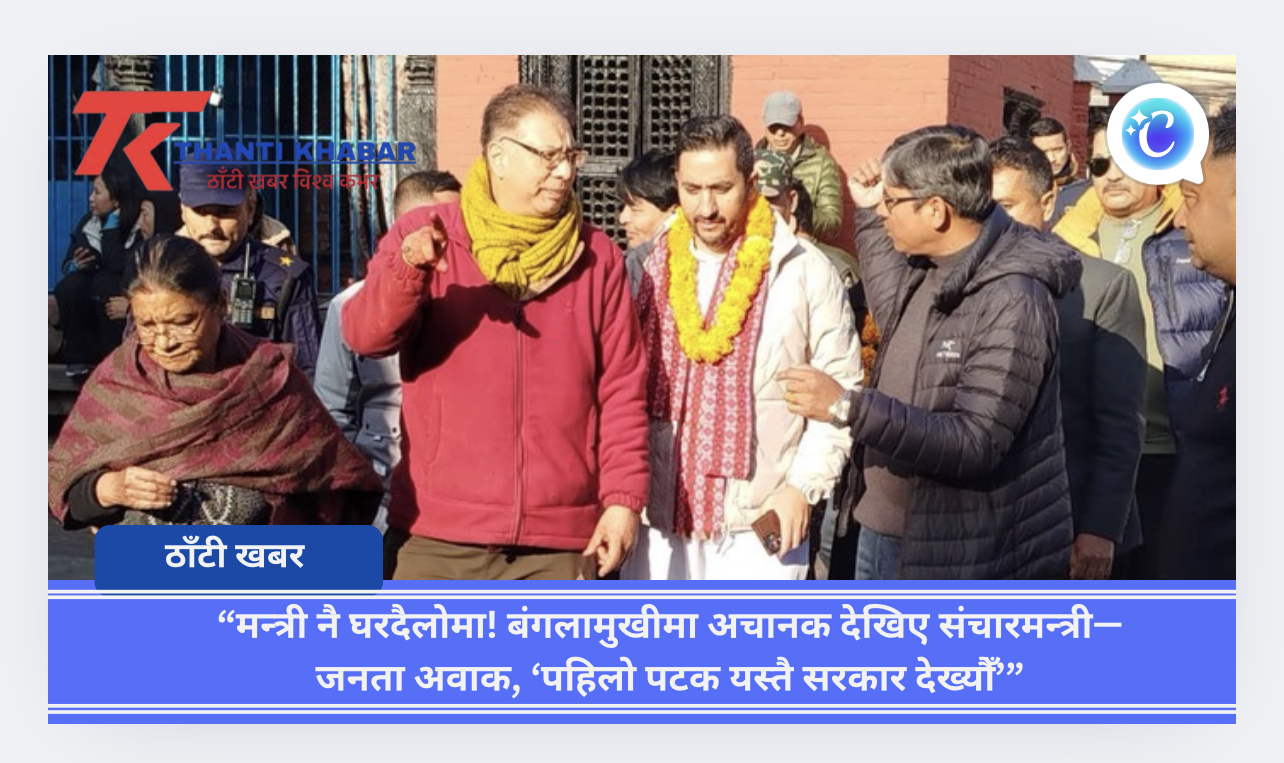 “मन्त्री नै घरदैलोमा! बंगलामुखीमा अचानक देखिए संचारमन्त्री— जनता अवाक, ‘पहिलो पटक यस्तै सरकार देख्यौँ’”