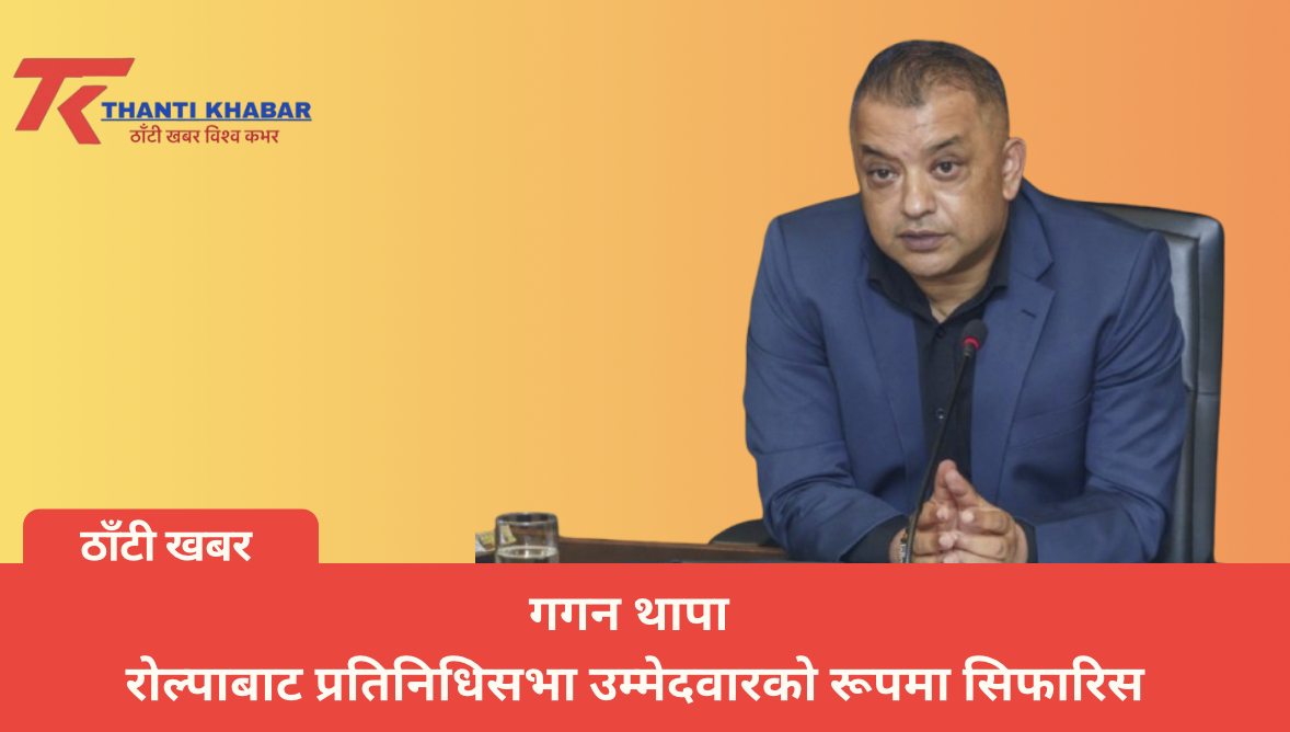 गगन थापा — रोल्पाबाट प्रतिनिधिसभा उम्मेदवारको रूपमा सिफारिस