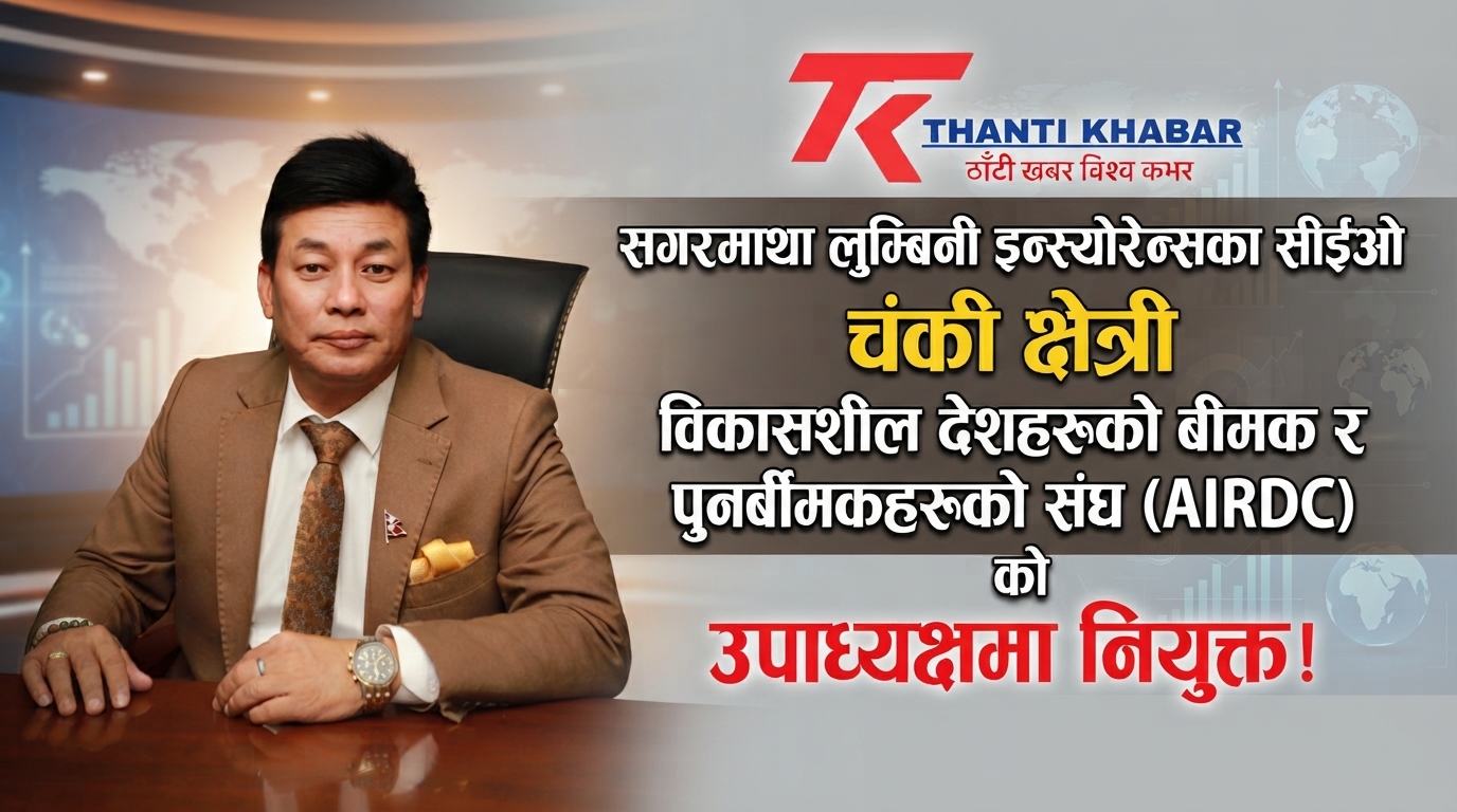 सगरमाथा लुम्बिनी इन्स्योरेन्सका सीईओ चंकी क्षेत्री विकासशील देशहरूको बीमक र पुनर्बीमकहरूको संघ (AIRDC) को उपाध्यक्षमा नियुक्त!