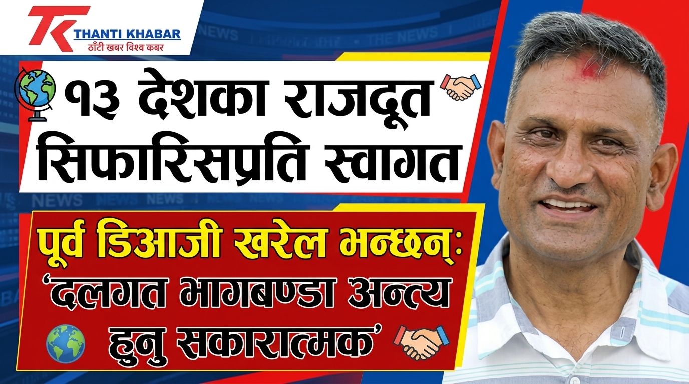 १३ देशका राजदूत सिफारिसप्रति पूर्व डिआजी रमेश खरेलद्वारा स्वागत: ‘दलगत भागबण्डा अन्त्य हुनु सकारात्मक’