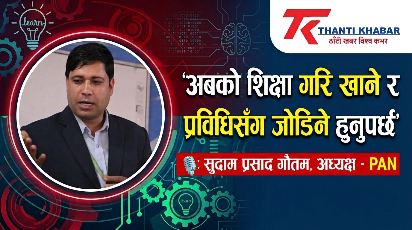 अबको शिक्षा गरि खाने र प्रविधिसँग जोडिने हुनुपर्छ’ : सुदाम प्रसाद गौतम, अध्यक्ष – PAN