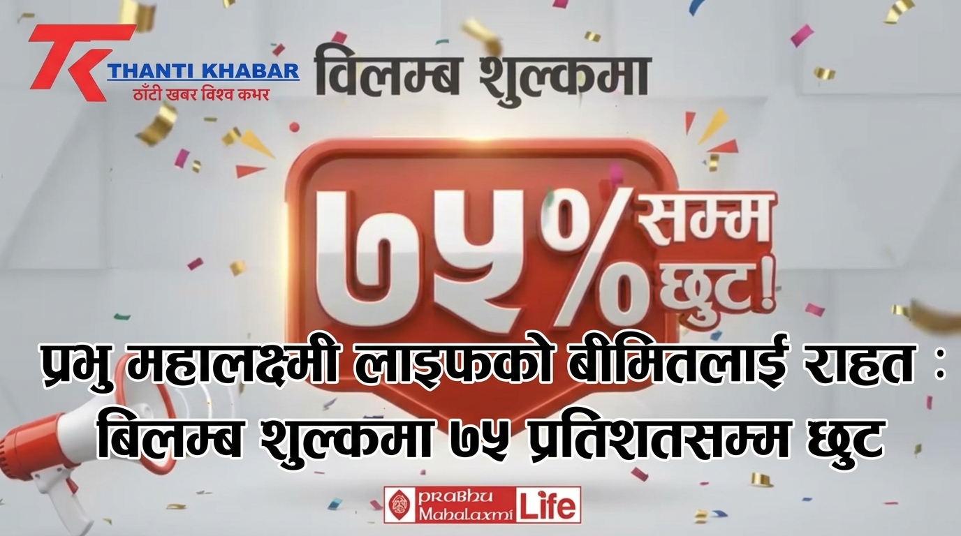 प्रभु महालक्ष्मी लाइफको बीमितलाई राहत : विलम्ब शुल्कमा ७५ प्रतिशतसम्म छुट, नवीकरण गर्ने अवसर