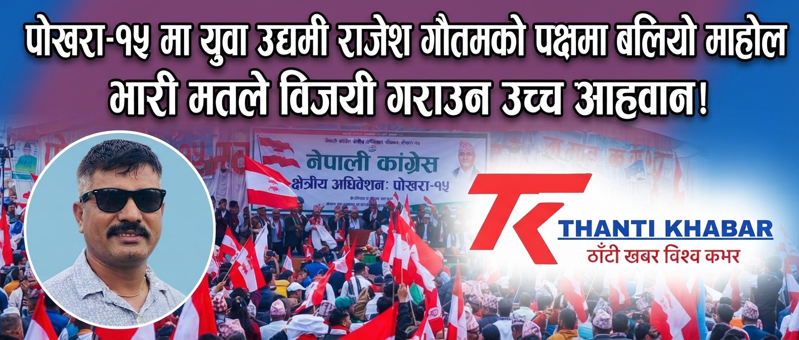 नेपाली कांग्रेस क्षेत्रीय अधिवेशन: पोखरा-१५ मा युवा उद्यमी राजेश गौतमको पक्षमा बलियो माहोल, भारी मतले विजयी गराउन उच्च आह्वान!