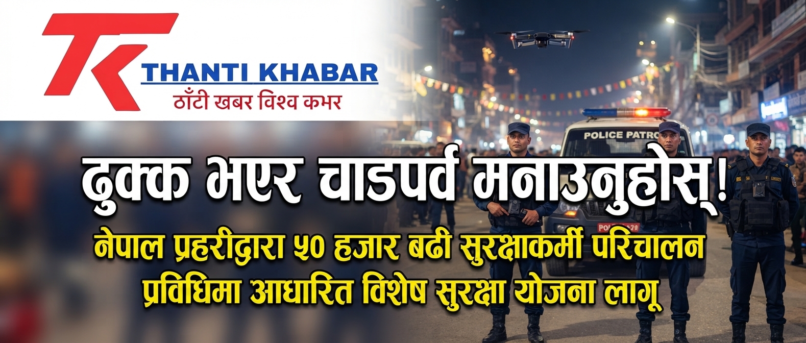 ढुक्क भएर चाडपर्व मनाउनुहोस्! नेपाल प्रहरीद्वारा ५० हजार बढी सुरक्षाकर्मी परिचालन, प्रविधिमा आधारित विशेष सुरक्षा योजना लागू