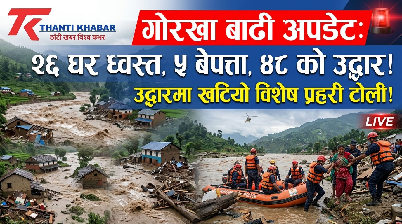 गोरखा बाढी अपडेट: २६ घर ध्वस्त, ५ बेपत्ता, ४८ को उद्धार, उद्धारमा खटियो विशेष प्रहरी टोली!